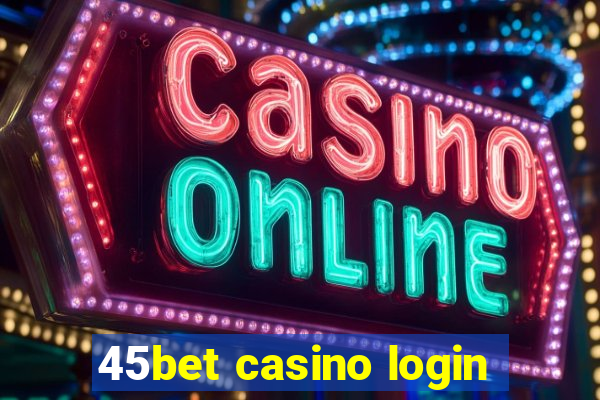 45bet casino login